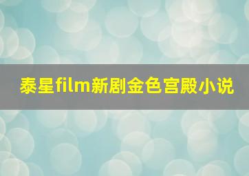 泰星film新剧金色宫殿小说