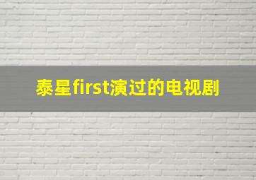 泰星first演过的电视剧