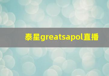 泰星greatsapol直播