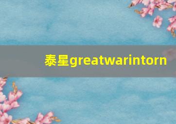 泰星greatwarintorn