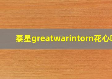 泰星greatwarintorn花心吗