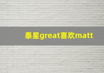 泰星great喜欢matt