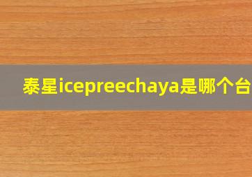 泰星icepreechaya是哪个台的