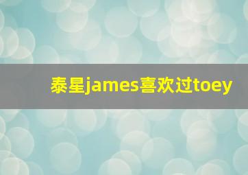 泰星james喜欢过toey