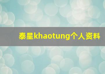 泰星khaotung个人资料