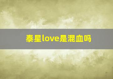 泰星love是混血吗