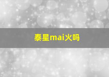 泰星mai火吗