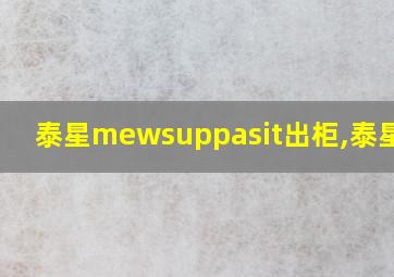 泰星mewsuppasit出柜,泰星mew