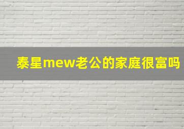 泰星mew老公的家庭很富吗