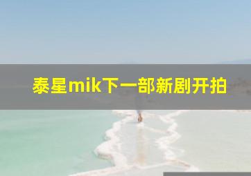 泰星mik下一部新剧开拍