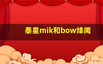 泰星mik和bow绯闻