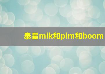 泰星mik和pim和boom