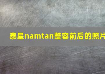 泰星namtan整容前后的照片