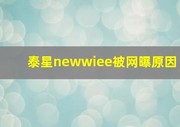 泰星newwiee被网曝原因