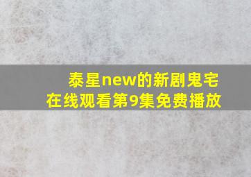 泰星new的新剧鬼宅在线观看第9集免费播放