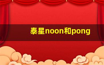 泰星noon和pong