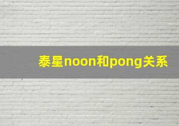 泰星noon和pong关系