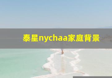 泰星nychaa家庭背景