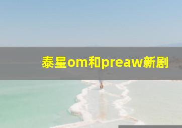 泰星om和preaw新剧