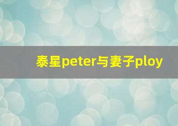 泰星peter与妻子ploy