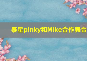 泰星pinky和Mike合作舞台