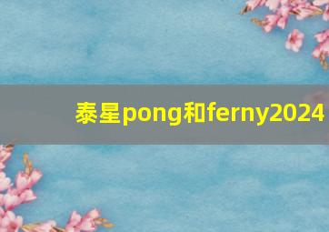 泰星pong和ferny2024