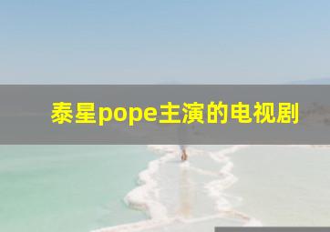 泰星pope主演的电视剧