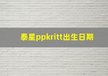 泰星ppkritt出生日期