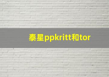 泰星ppkritt和tor