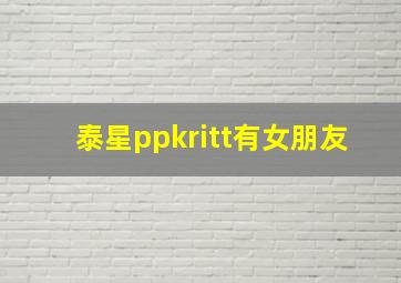 泰星ppkritt有女朋友