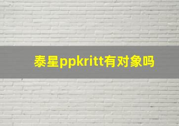 泰星ppkritt有对象吗