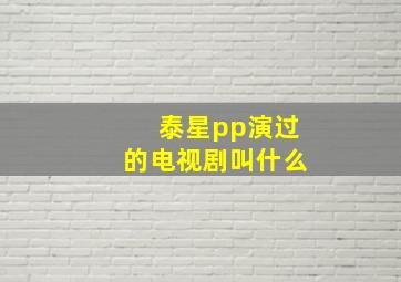 泰星pp演过的电视剧叫什么