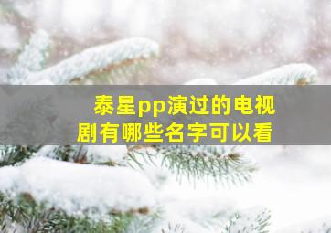 泰星pp演过的电视剧有哪些名字可以看