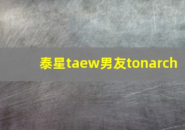 泰星taew男友tonarch