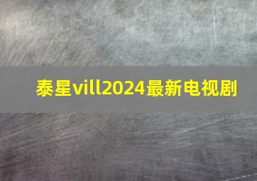 泰星vill2024最新电视剧