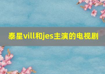 泰星vill和jes主演的电视剧