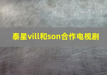 泰星vill和son合作电视剧