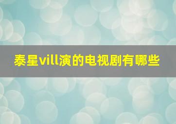 泰星vill演的电视剧有哪些