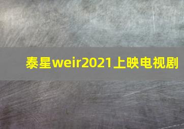 泰星weir2021上映电视剧