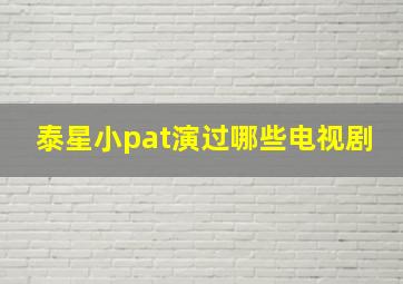 泰星小pat演过哪些电视剧