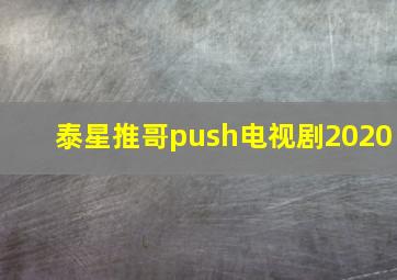 泰星推哥push电视剧2020