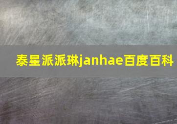 泰星派派琳janhae百度百科