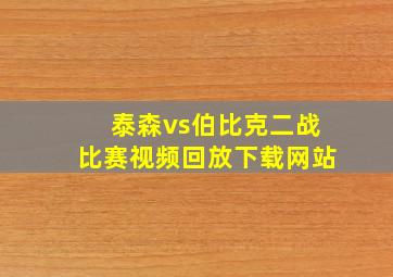 泰森vs伯比克二战比赛视频回放下载网站