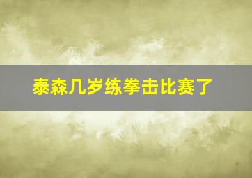 泰森几岁练拳击比赛了