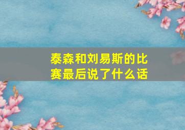 泰森和刘易斯的比赛最后说了什么话