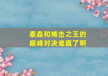 泰森和搏击之王的巅峰对决谁赢了啊