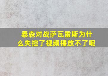 泰森对战萨瓦雷斯为什么失控了视频播放不了呢