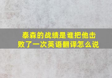 泰森的战绩是谁把他击败了一次英语翻译怎么说