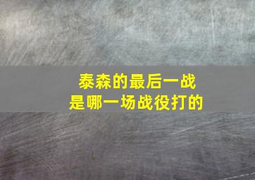 泰森的最后一战是哪一场战役打的