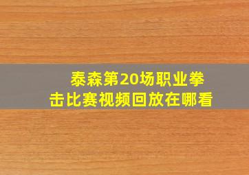 泰森第20场职业拳击比赛视频回放在哪看